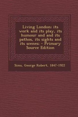 Cover of Living London; Its Work and Its Play, Its Humour and and Its Pathos, Its Sights and Its Scenes;