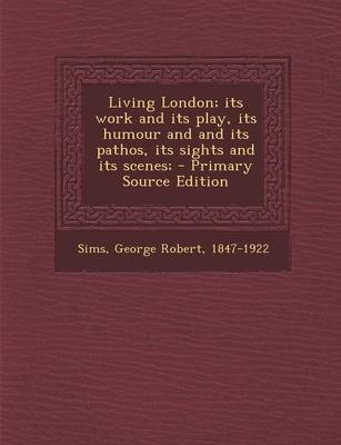 Book cover for Living London; Its Work and Its Play, Its Humour and and Its Pathos, Its Sights and Its Scenes;