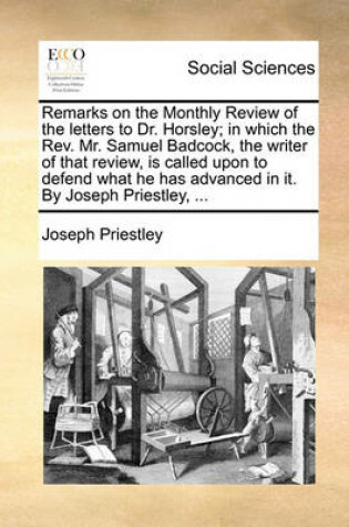 Cover of Remarks on the Monthly Review of the Letters to Dr. Horsley; In Which the REV. Mr. Samuel Badcock, the Writer of That Review, Is Called Upon to Defend What He Has Advanced in It. by Joseph Priestley, ...