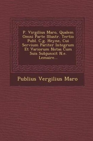 Cover of P. Virgilius Maro, Qualem Omni Parte Illustr. Tertio Publ. C.G. Heyne, Cui Servium Pariter Integrum Et Variorum Notas Cum Suis Subjunxit N.E. Lemaire...