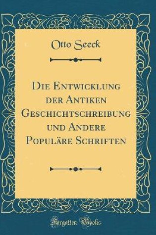 Cover of Die Entwicklung Der Antiken Geschichtschreibung Und Andere Popul�re Schriften (Classic Reprint)