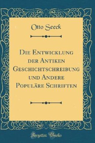 Cover of Die Entwicklung Der Antiken Geschichtschreibung Und Andere Populäre Schriften (Classic Reprint)