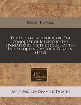 Book cover for The Indian Emperour, Or, the Conquest of Mexico by the Spaniards Being the Sequel of the Indian Queen / By John Dryden. (1668)