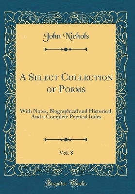 Book cover for A Select Collection of Poems, Vol. 8: With Notes, Biographical and Historical; And a Complete Poetical Index (Classic Reprint)