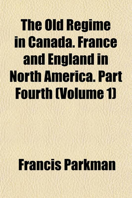 Book cover for The Old Regime in Canada. France and England in North America. Part Fourth (Volume 1)