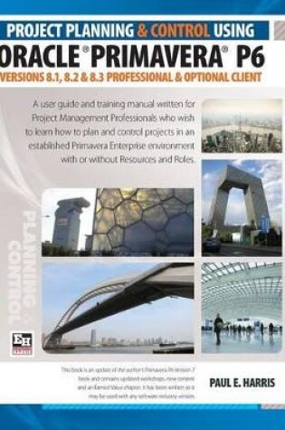 Cover of Project Planning and Control Using Oracle Primavera P6 Versions 8.1, 8.2 & 8.3 Professional Client & Optional Client