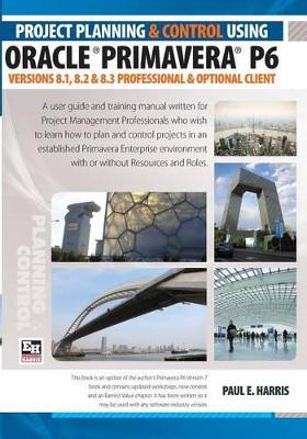 Book cover for Project Planning and Control Using Oracle Primavera P6 Versions 8.1, 8.2 & 8.3 Professional Client & Optional Client