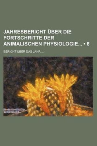 Cover of Jahresbericht Uber Die Fortschritte Der Animalischen Physiologie; Bericht Uber Das Jahr (6)