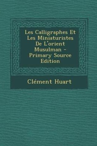 Cover of Les Calligraphes Et Les Miniaturistes de L'Orient Musulman - Primary Source Edition