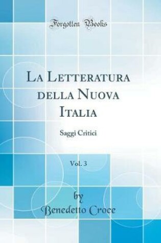 Cover of La Letteratura della Nuova Italia, Vol. 3: Saggi Critici (Classic Reprint)