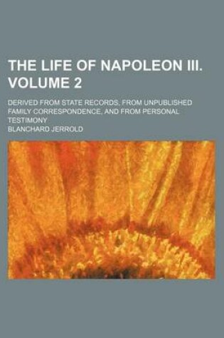 Cover of The Life of Napoleon III. Volume 2; Derived from State Records, from Unpublished Family Correspondence, and from Personal Testimony