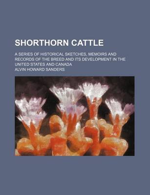 Book cover for Shorthorn Cattle; A Series of Historical Sketches, Memoirs and Records of the Breed and Its Development in the United States and Canada