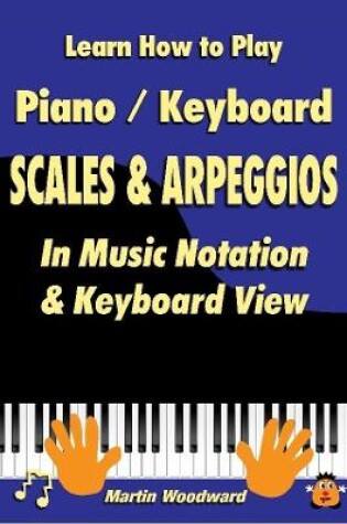 Cover of Learn How to Play Piano / Keyboard SCALES & ARPEGGIOS: In Music Notation & Keyboard View