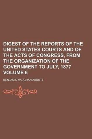 Cover of Digest of the Reports of the United States Courts and of the Acts of Congress, from the Organization of the Government to July, 1877 Volume 6