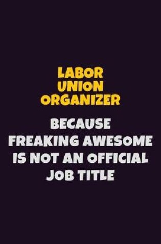 Cover of Labor Union Organizer, Because Freaking Awesome Is Not An Official Job Title