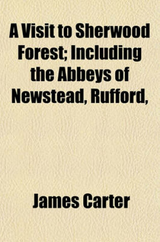 Cover of A Visit to Sherwood Forest; Including the Abbeys of Newstead, Rufford,