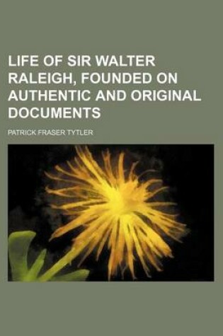 Cover of Life of Sir Walter Raleigh, Founded on Authentic and Original Documents