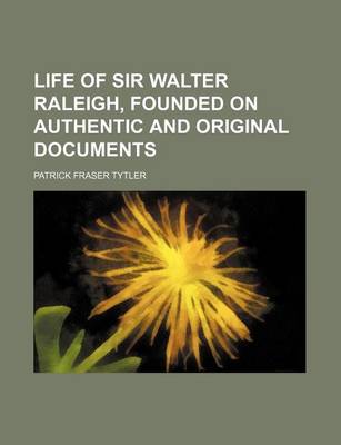 Book cover for Life of Sir Walter Raleigh, Founded on Authentic and Original Documents