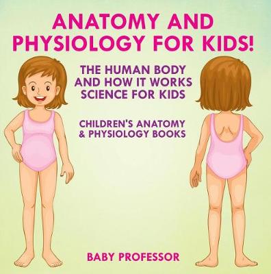 Book cover for Anatomy and Physiology for Kids! the Human Body and It Works: Science for Kids - Children's Anatomy & Physiology Books