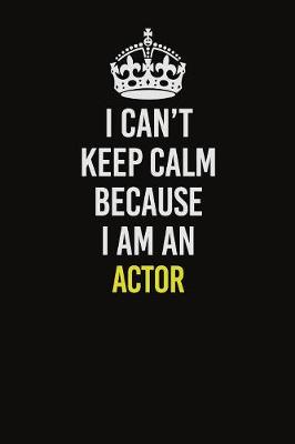 Book cover for I Can�t Keep Calm Because I Am An Actor