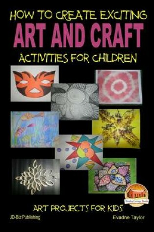 Cover of How To Create Exciting Art and Crafts Activities for Children