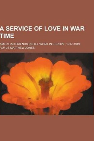 Cover of A Service of Love in War Time; American Friends Relief Work in Europe, 1917-1919