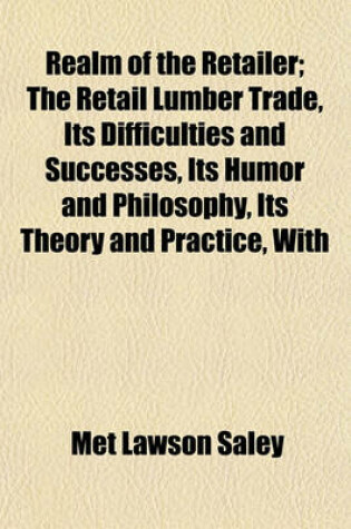 Cover of Realm of the Retailer; The Retail Lumber Trade, Its Difficulties and Successes, Its Humor and Philosophy, Its Theory and Practice, with