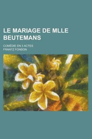 Cover of Le Mariage de Mlle Beutemans; Comedie En 3 Actes