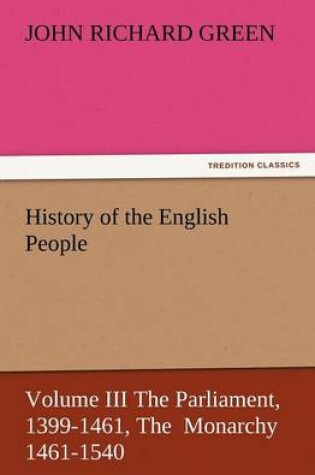 Cover of History of the English People, Volume III the Parliament, 1399-1461, the Monarchy 1461-1540