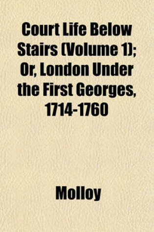 Cover of Court Life Below Stairs (Volume 1); Or, London Under the First Georges, 1714-1760