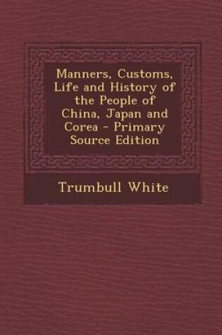 Cover of Manners, Customs, Life and History of the People of China, Japan and Corea - Primary Source Edition