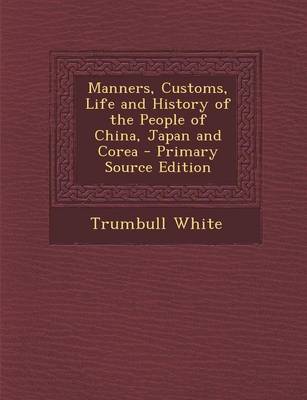 Book cover for Manners, Customs, Life and History of the People of China, Japan and Corea - Primary Source Edition