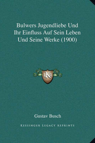 Cover of Bulwers Jugendliebe Und Ihr Einfluss Auf Sein Leben Und Seine Werke (1900)