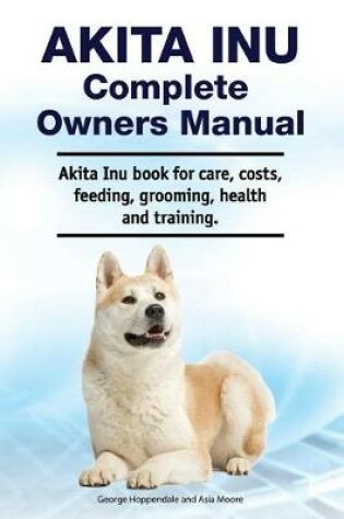 Cover of Akita Inu Complete Owners Manual. Akita Inu book for care, costs, feeding, grooming, health and training.