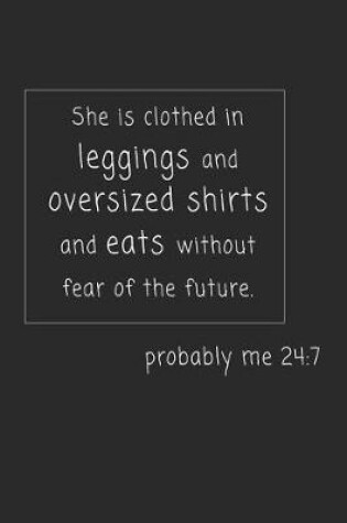Cover of She Is Clothed Ins Leggings and Oversized Shirts and Eats Without Fear of the Future. Probably Me 24