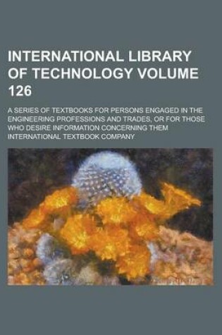 Cover of International Library of Technology; A Series of Textbooks for Persons Engaged in the Engineering Professions and Trades, or for Those Who Desire Information Concerning Them Volume 126