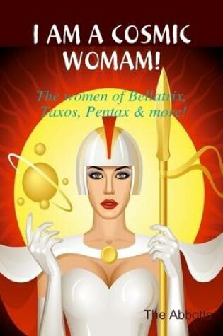 Cover of I Am a Cosmic Woman! - The Women of Bellatrix, Taxos, Pentax & More!