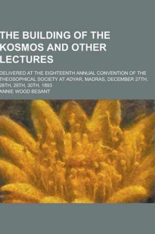 Cover of The Building of the Kosmos and Other Lectures; Delivered at the Eighteenth Annual Convention of the Theosophical Society at Adyar, Madras, December 27