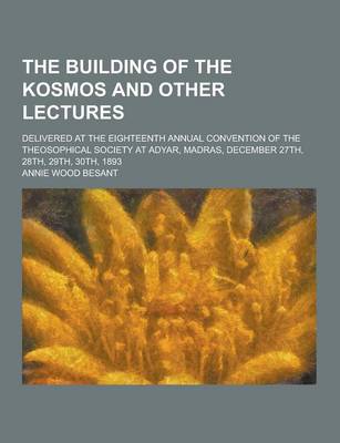 Book cover for The Building of the Kosmos and Other Lectures; Delivered at the Eighteenth Annual Convention of the Theosophical Society at Adyar, Madras, December 27