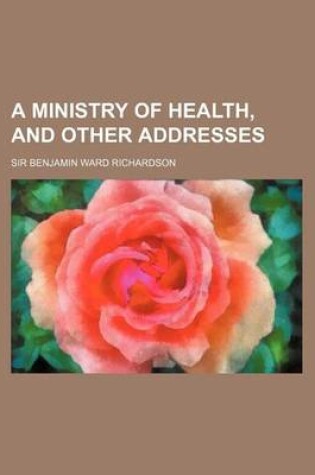 Cover of A Ministry of Health, and Other Addresses