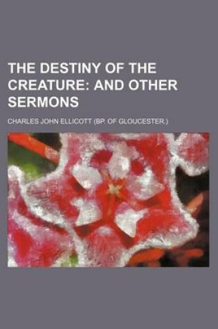 Cover of The Destiny of the Creature; And Other Sermons