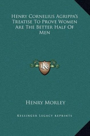 Cover of Henry Cornelius Agrippa's Treatise To Prove Women Are The Better Half Of Men