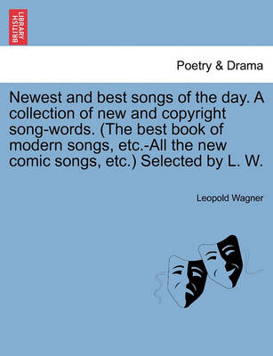 Book cover for Newest and Best Songs of the Day. a Collection of New and Copyright Song-Words. (the Best Book of Modern Songs, Etc.-All the New Comic Songs, Etc.) Selected by L. W.