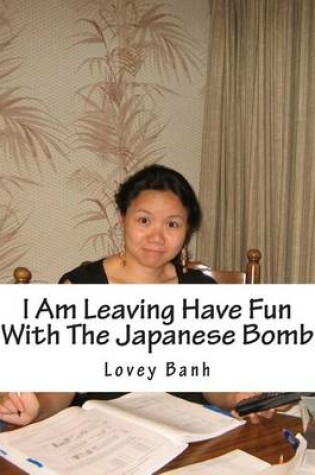 Cover of I Am Leaving Have Fun with the Japanese Bomb