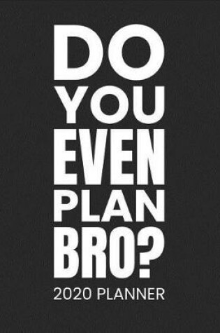 Cover of Do You Even Plan Bro? 2020 Planner