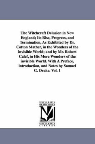 Cover of The Witchcraft Delusion in New England; Its Rise, Progress, and Termination, As Exhibited by Dr. Cotton Mather, in the Wonders of the invisible World; and by Mr. Robert Calef, in His More Wonders of the invisible World. With A Preface, introduction, and Notes