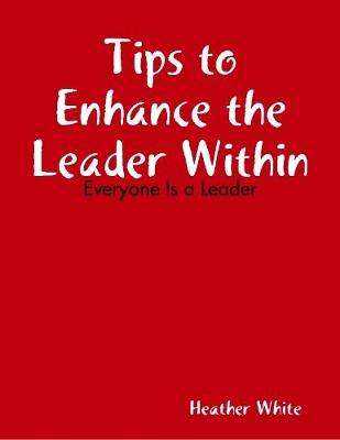 Book cover for Tips to Enhance the Leader Within: Everyone Is a Leader