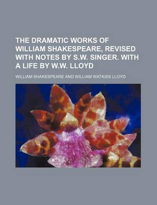 Book cover for The Dramatic Works of William Shakespeare, Revised with Notes by S.W. Singer. with a Life by W.W. Lloyd