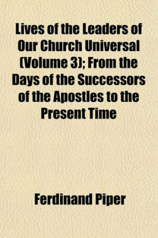 Cover of Lives of the Leaders of Our Church Universal (Volume 3); From the Days of the Successors of the Apostles to the Present Time