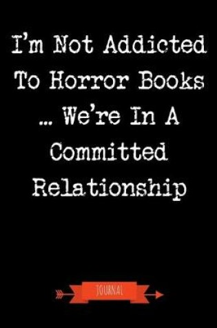 Cover of I'm Not Addicted To Horror Books We're In A Committed Relationship Journal